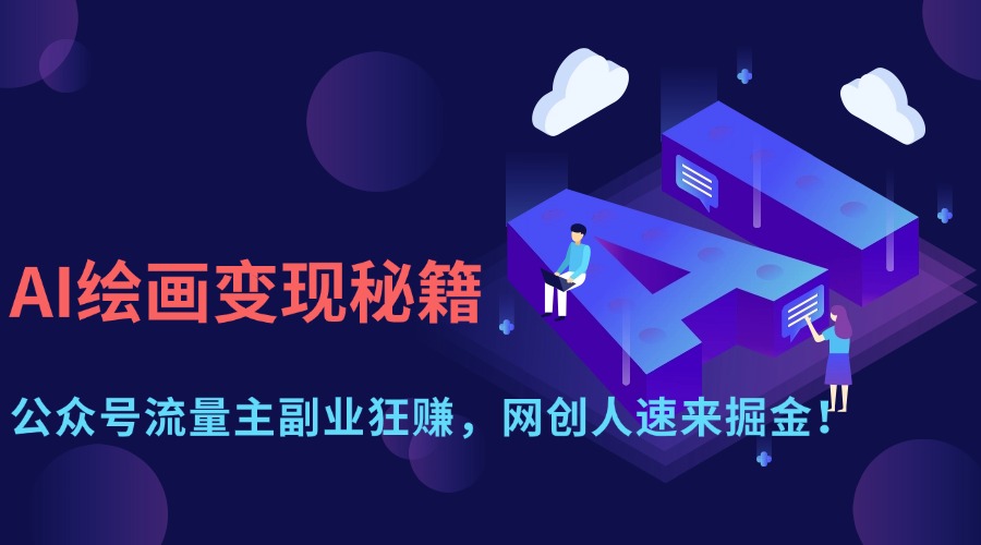 （14264期）AI美术绘画转现秘笈：微信公众号微信流量主第二职业狂赚，网创人快快来掘金队！-中创网_专注互联网创业,项目资源整合
