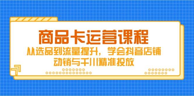 产品卡营销课程，从选款到流量提升，懂得抖音店铺促销与巨量千川精准推送-中创网_专注互联网创业,项目资源整合