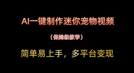 AI一键制作迷你宠物短视频，简单易上手，家庭保姆级实例教程，全平台转现-中创网_专注互联网创业,项目资源整合