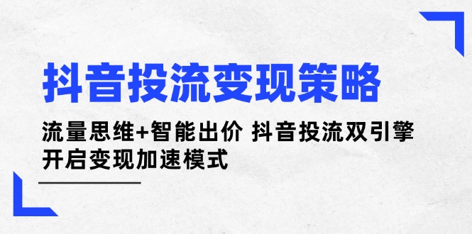 （14325期）抖音视频投流变性现对策：流量思维 智能化竞价 抖音视频投流双涡轮 打开转现加速模式-中创网_专注互联网创业,项目资源整合