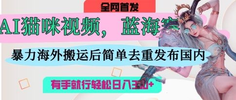 AI猫咪视频瀚海跑道，使用方便，立即国外运送，简易去重复，使用方便，有手就行日入3张-中创网_专注互联网创业,项目资源整合