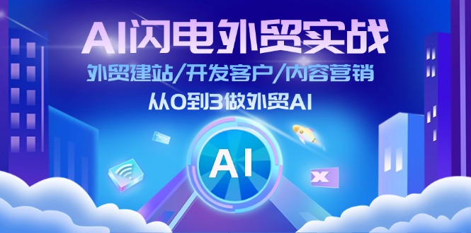 AI闪电做外贸实战：外贸建站/开发客户/内容营销/从0到3做外贸AI（更新）-中创网_专注互联网创业,项目资源整合