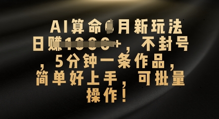 AI看命4月新模式，日入多张，防封号，5分钟左右一条著作，简易好上手，可批量处理-中创网_专注互联网创业,项目资源整合