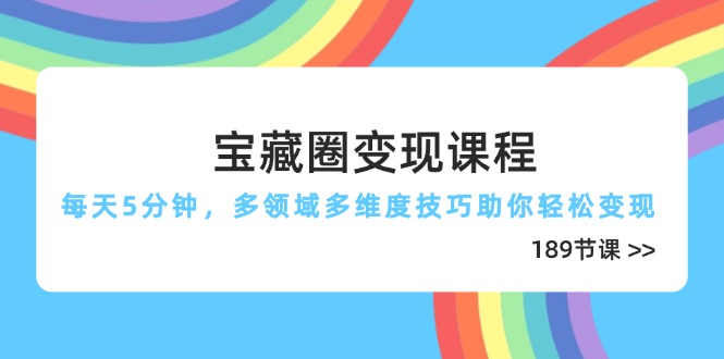 （14548期）宝藏圈变现课程，每天5分钟，多领域多维度技巧助你轻松变现（189节）-中创网_专注互联网创业,项目资源整合