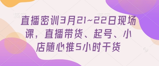 直播间密训班3月21~22日当场课，直播卖货、养号、小店随心推5钟头干货知识-中创网_专注互联网创业,项目资源整合