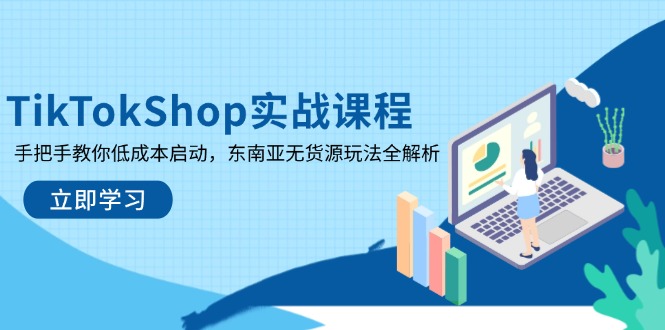 （14269期）TikTokShop实战演练课程内容，教你如何降低成本运行，东南亚地区无货源电商游戏玩法全面解析-中创网_专注互联网创业,项目资源整合