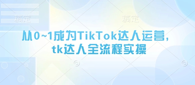 从0~1变成TikTok达人运营，tk大咖全过程实际操作-中创网_专注互联网创业,项目资源整合