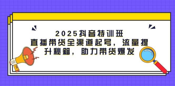 2025抖音视频训练营：直播卖货新零售养号，流量提升秘笈，助力带货暴发-中创网_专注互联网创业,项目资源整合