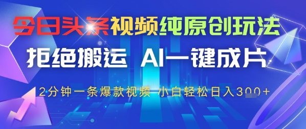 今日头条视频纯原创设计游戏玩法，回绝运送，AI一键整片， 2min一条爆款短视频，新手都可以轻松日入3张-中创网_专注互联网创业,项目资源整合