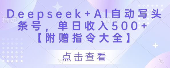 Deepseek+AI自动写头条号，单日收入500+ 【附赠指令大全】-中创网_专注互联网创业,项目资源整合