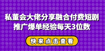私董会巨头共享结合付钱短剧剧本营销推广打造爆款工作经验每日3个数-中创网_专注互联网创业,项目资源整合