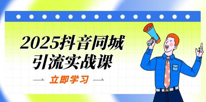 2025抖音同城引流方法实战演练课：单店模型 团购价爆品逻辑性，快速升级POI关注度分-中创网_专注互联网创业,项目资源整合
