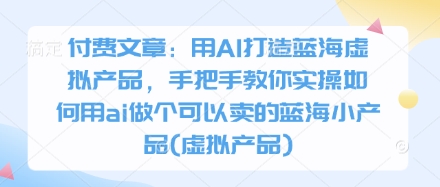 付费文章：用AI打造出瀚海虚拟商品，教你如何实际操作怎样用ai做一个能够售卖的瀚海小物品(虚拟商品)-中创网_专注互联网创业,项目资源整合