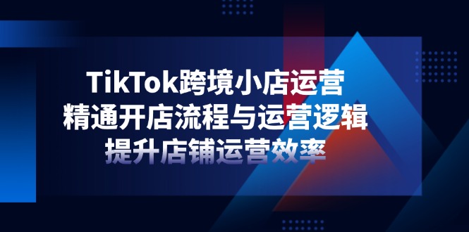 （14369期）TikTok跨境电商小商店经营，熟练开店的流程与运营思路，提升店铺经营效率-中创网_专注互联网创业,项目资源整合