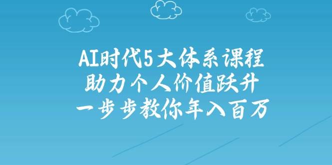 智能时代五大体系课程内容：助推自我价值跃居，一步步教大家年收入百万-中创网_专注互联网创业,项目资源整合