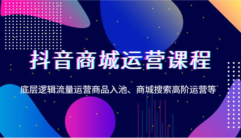 抖音商城营销课程，底层思维营销运营产品入池、商城系统检索高级运营等-中创网_专注互联网创业,项目资源整合