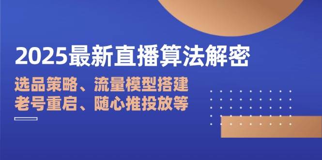 2025最新直播算法解密：选品策略、流量模型搭建、老号重启、随心推投放等-中创网_专注互联网创业,项目资源整合