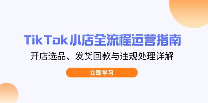 TikTok小商店全过程运营指南，开实体店选款、安排发货资金回笼与违规处理详细说明-中创网_专注互联网创业,项目资源整合