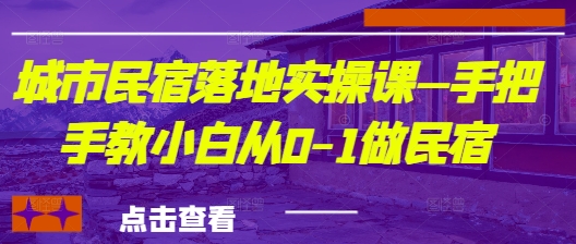 城市民宿落地式实操课—手把手的教新手从0-1做民宿客栈-中创网_专注互联网创业,项目资源整合