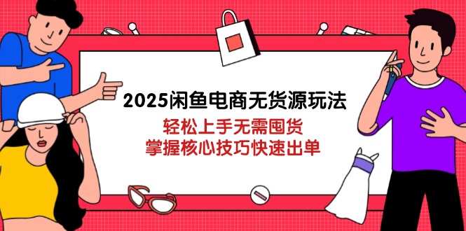 （14389期）2025闲鱼平台电商无货源游戏玩法：快速上手无需囤货，掌握核心方法迅速开单-中创网_专注互联网创业,项目资源整合