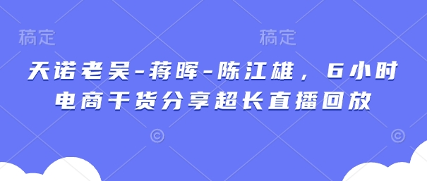 天诺老胡-蒋晖-陈江雄，6钟头电子商务满满干货较长直播录像-中创网_专注互联网创业,项目资源整合