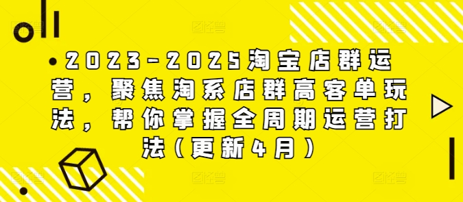2023-2025淘宝店群经营，对焦淘宝店淘高客单游戏玩法，替你把握全链条经营玩法(升级4月)-中创网_专注互联网创业,项目资源整合
