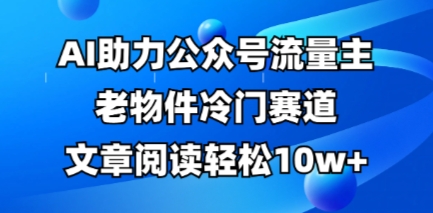 微信公众号微信流量主古董小众跑道，AI助推，文章内容轻轻松松10w ，全过程详尽实例教程-中创网_专注互联网创业,项目资源整合