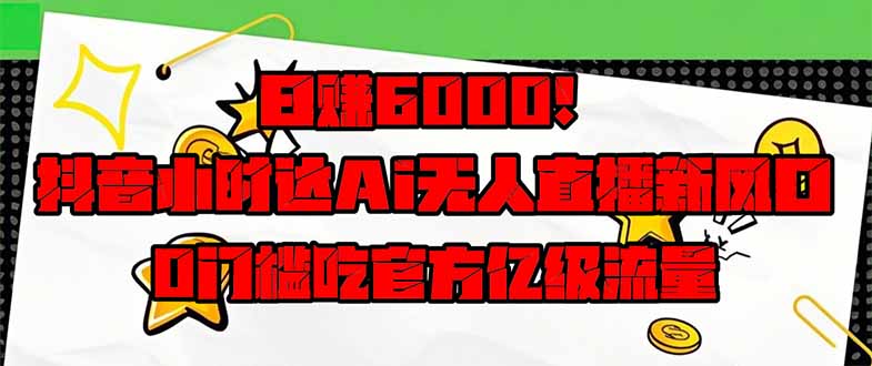 （14211期）日赚6000 ！抖音小时达Ai无人直播躺着赚钱新蓝海，0门坎吃官方网亿级流量！-中创网_专注互联网创业,项目资源整合