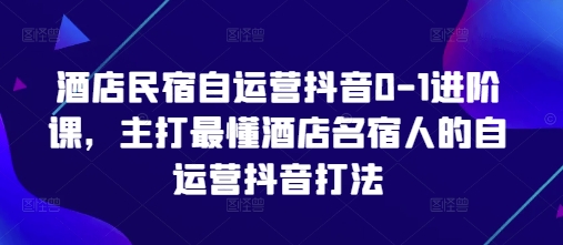 酒店民宿自运营抖音0-1升阶课，主推最了解酒店餐厅民宿人自运营抖音玩法-中创网_专注互联网创业,项目资源整合