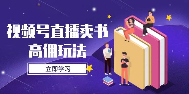 微信视频号直播卖书高拥游戏玩法，底层思维分析，实际操作方法攻略大全-中创网_专注互联网创业,项目资源整合