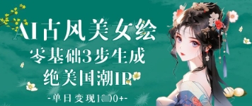 AI古风美女绘：零基础3步形成绝国外潮IP，单日转现1k-中创网_专注互联网创业,项目资源整合