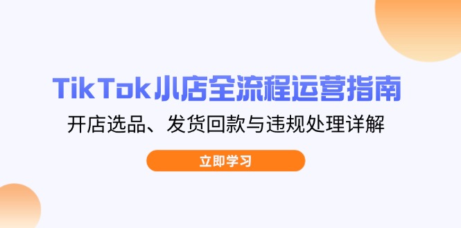（14358期）TikTok小商店全过程运营指南，开实体店选款、安排发货资金回笼与违规处理详细说明-中创网_专注互联网创业,项目资源整合