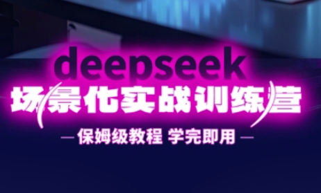 DeepSeek场景化实战训练营，保姆级教程，学完即用，手把手教你用DeepSeek提升效率-中创网_专注互联网创业,项目资源整合
