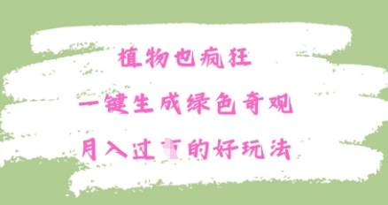 植物也疯狂，一键生成绿色奇观，月入过W的最新玩法-中创网_专注互联网创业,项目资源整合