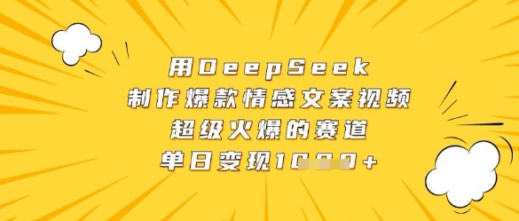 用DeepSeek制作爆款情感文案视频，超级火爆的赛道，单日变现数张-中创网_专注互联网创业,项目资源整合