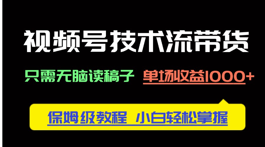 （14476期）视频号技术流带货，只需无脑读稿子，单场收益1000+ 保姆级教程，小白轻…-中创网_专注互联网创业,项目资源整合