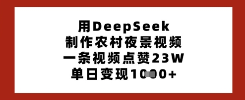 用DeepSeek制做乡村夜景视频，一条点赞量23W，单日转现好几张-中创网_专注互联网创业,项目资源整合