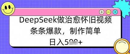 DeepSeek做痊愈怀旧视频，一条条爆品，制作简单，日入多张-中创网_专注互联网创业,项目资源整合