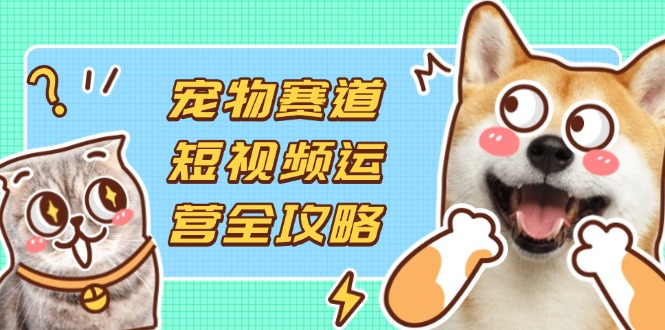 （14345期）小宠物跑道自媒体运营攻略大全，选款拍摄剪辑实际操作，建立总流量到盈利转换-中创网_专注互联网创业,项目资源整合