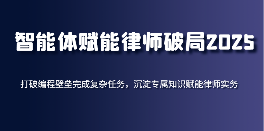 智能体创变侓师突破2025，摆脱程序编写堡垒进行繁杂每日任务，沉积专享知识赋能律师实务-中创网_专注互联网创业,项目资源整合