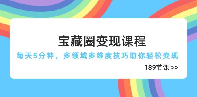 宝藏圈变现课程，每天5分钟，多领域多维度技巧助你轻松变现（189节）-中创网_专注互联网创业,项目资源整合