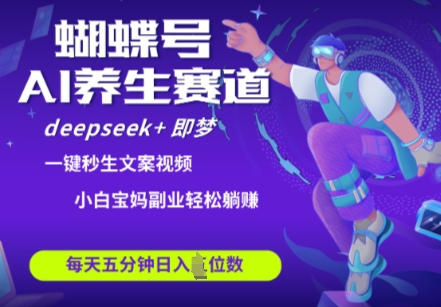 彩蝶号大养生保健跑道，deepseek 即梦AI迅速产出率爆款短视频，养号快，卖货非常猛，日入四位数-中创网_专注互联网创业,项目资源整合