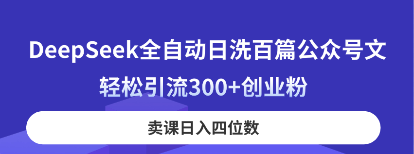 （14326期）DeepSeek自动式日洗一百篇公众号文，轻轻松松引流方法300 自主创业粉，购买课程日入四位数！-中创网_专注互联网创业,项目资源整合