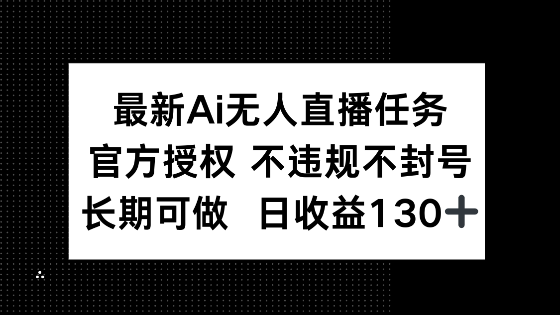 （14605期）最新AI无人直播任务，官方授权 不违规不封号，长期可做，日收益130+-中创网_专注互联网创业,项目资源整合