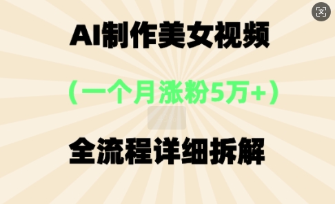 AI制做美⼥短视频，⼀个⽉增粉5万，全过程详尽拆卸-中创网_专注互联网创业,项目资源整合