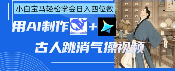 AI古代人跳解气操视频制做，deepseek 即梦，新手宝马五系快速掌握日入四位数-中创网_专注互联网创业,项目资源整合
