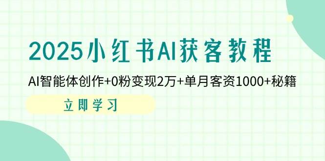 2025小红书的AI拓客实例教程：AI智能体写作 0粉转现2万 单月客资1000 秘笈-中创网_专注互联网创业,项目资源整合