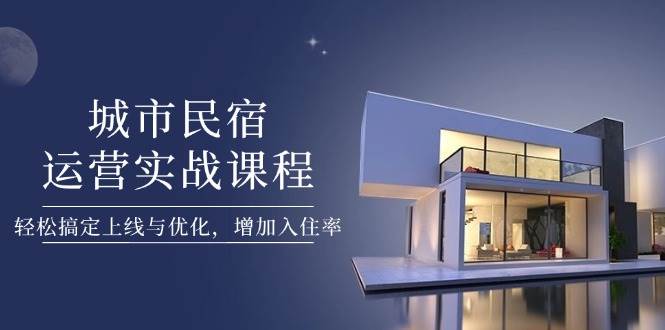 城市民宿运营实战课程，轻松搞定上线与优化，增加入住率-中创网_专注互联网创业,项目资源整合