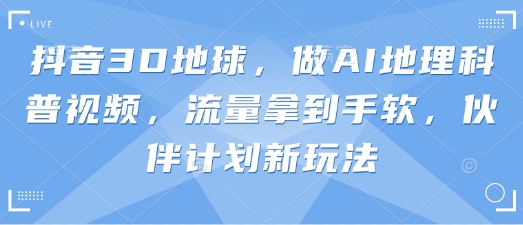 抖音视频3D地球上，做AI自然地理科普文章，总流量拿奖拿到手软，伙伴计划新模式-中创网_专注互联网创业,项目资源整合