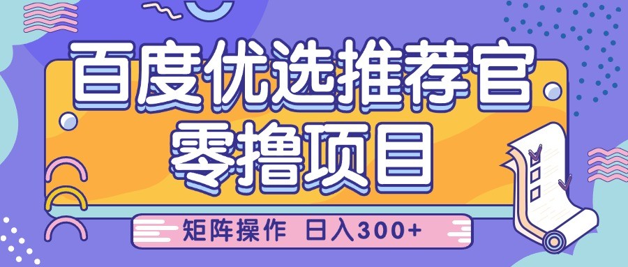 百度优选推荐官，零撸项目，简单好操作，小白也可轻松上手，矩阵操作，日入300+-中创网_专注互联网创业,项目资源整合